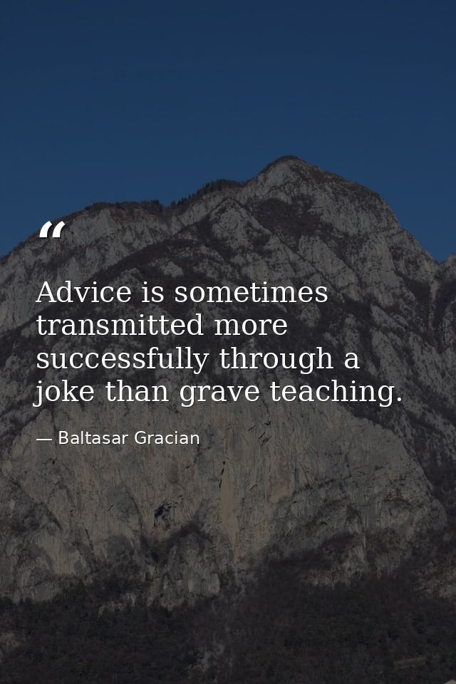 Advice is sometimes transmitted more successfully through a joke than grave teaching. — Baltasar Gracian