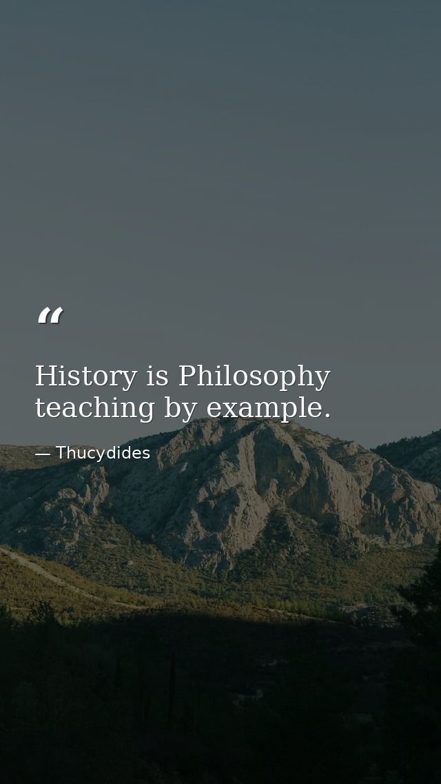 History is Philosophy teaching by example. — Thucydides