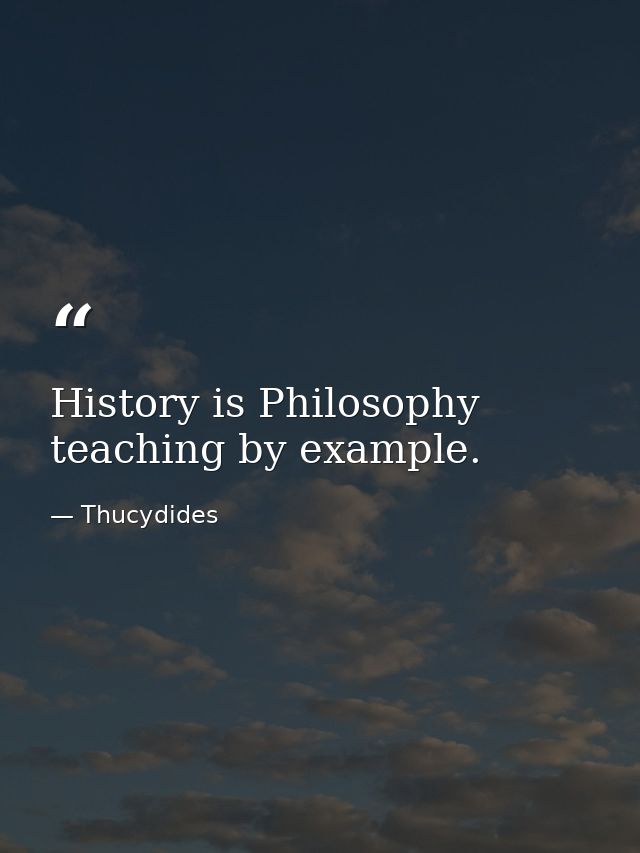 History is Philosophy teaching by example. — Thucydides