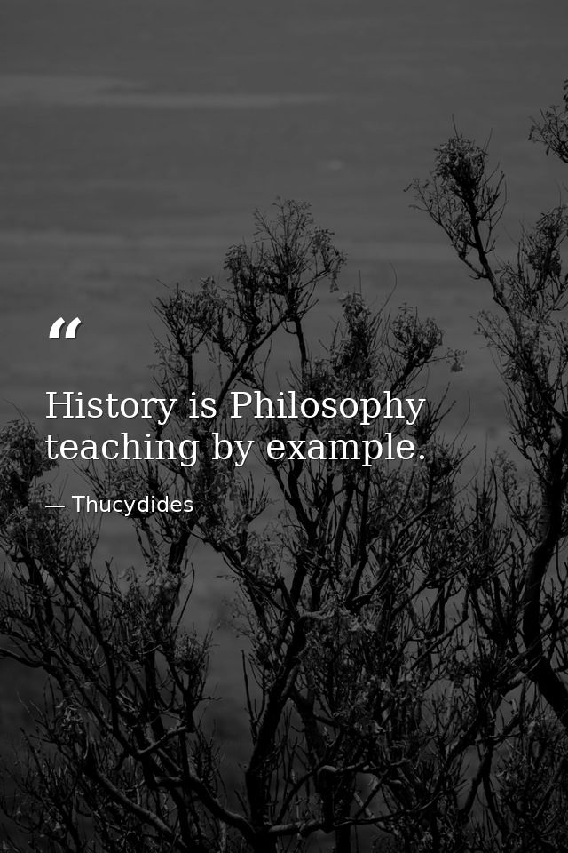 History is Philosophy teaching by example. — Thucydides