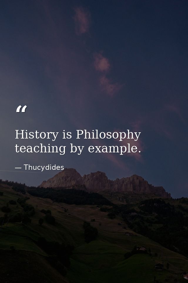 History is Philosophy teaching by example. — Thucydides