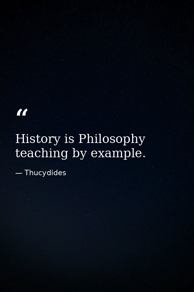 History is Philosophy teaching by example. — Thucydides