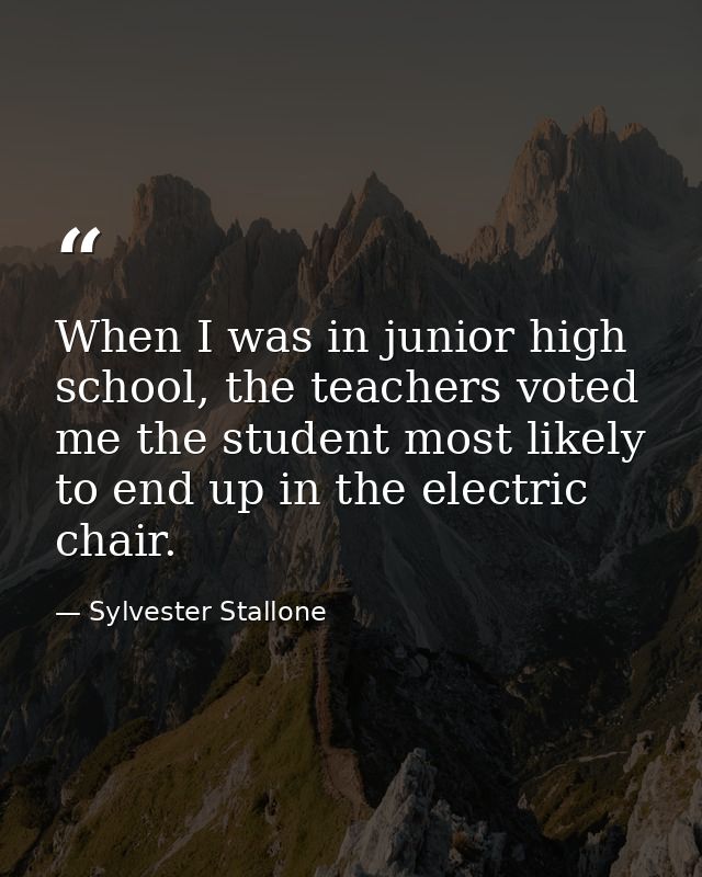 When I was in junior high school, the teachers voted me the student most likely to end up in the electric chair. — Sylvester Stallone