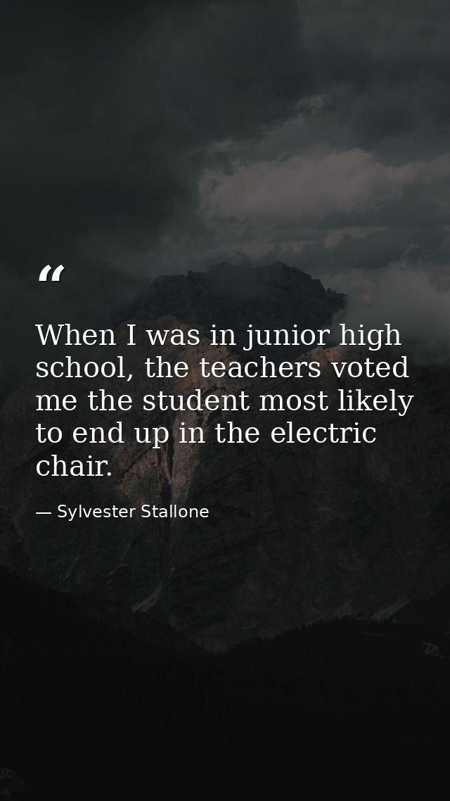 When I was in junior high school, the teachers voted me the student most likely to end up in the electric chair. — Sylvester Stallone