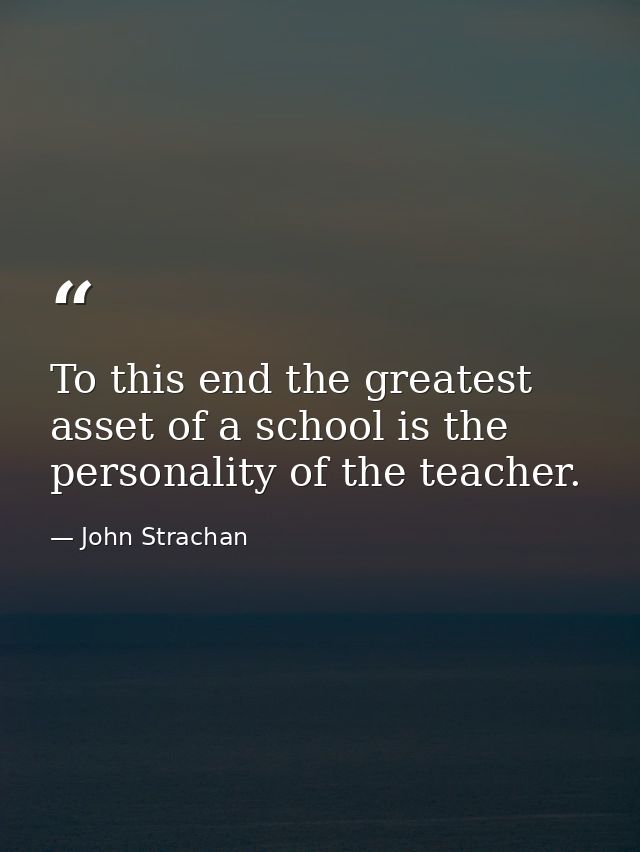 To this end the greatest asset of a school is the personality of the teacher. — John Strachan