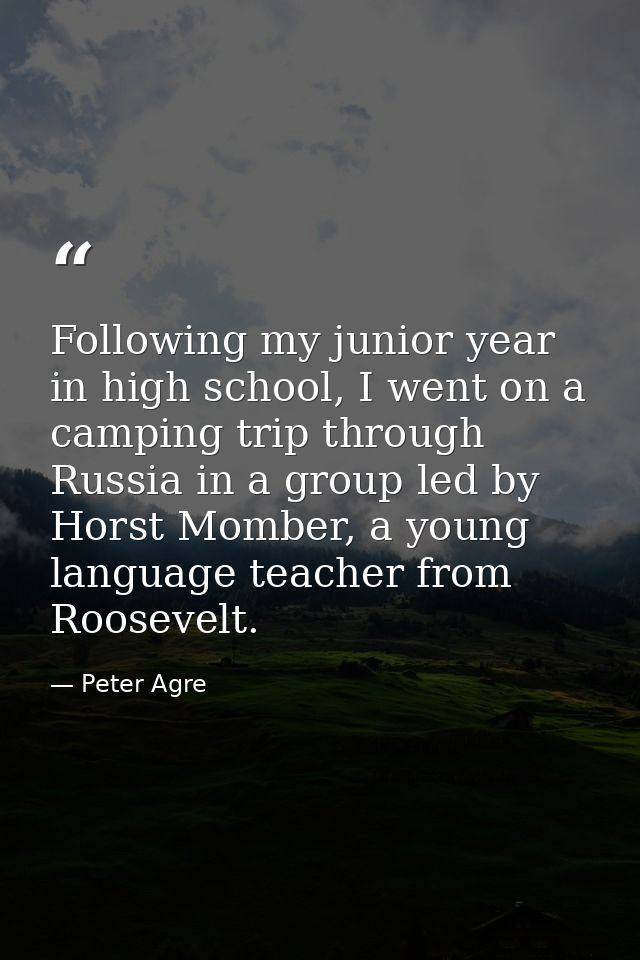 Following my junior year in high school, I went on a camping trip through Russia in a group led by Horst Momber, a young — Peter Agre