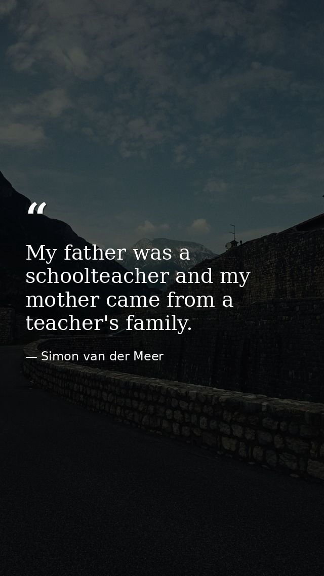 My father was a schoolteacher and my mother came from a teacher's family. — Simon van der Meer
