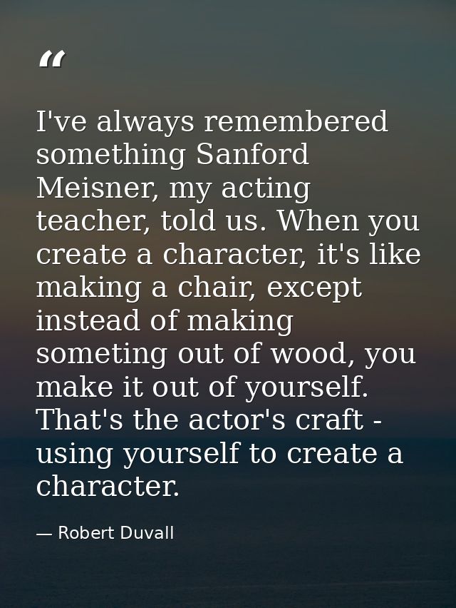 I've always remembered something Sanford Meisner, my acting teacher, told us. When you create a character, it's like mak — Robert Duvall