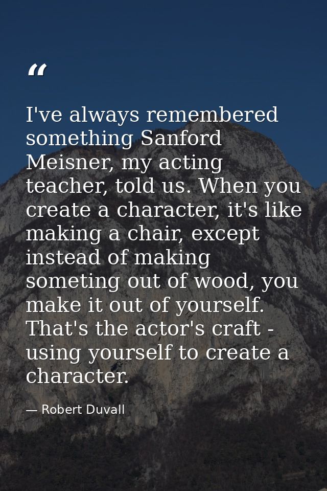 I've always remembered something Sanford Meisner, my acting teacher, told us. When you create a character, it's like mak — Robert Duvall