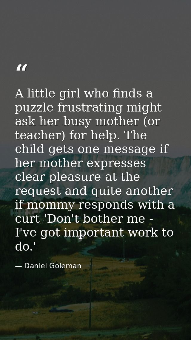 A little girl who finds a puzzle frustrating might ask her busy mother (or teacher) for help. The child gets one message — Daniel Goleman