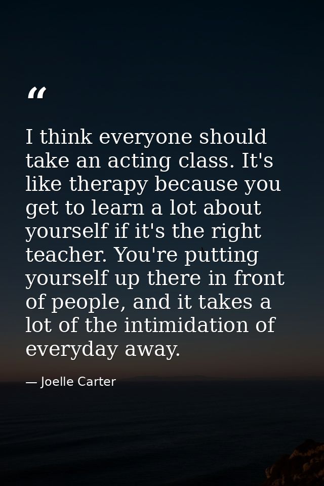 I think everyone should take an acting class. It's like therapy because you get to learn a lot about yourself if it's th — Joelle Carter