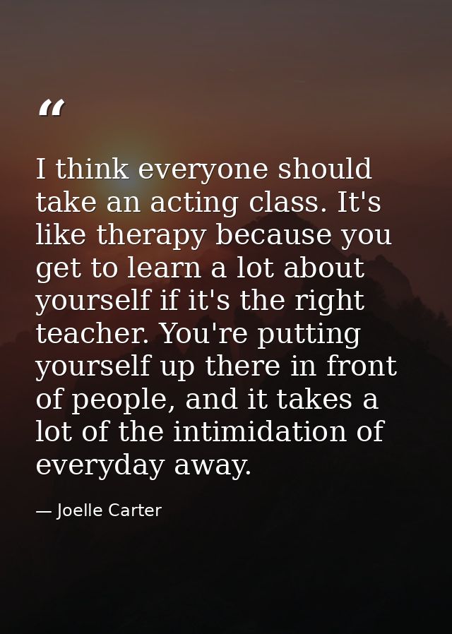 I think everyone should take an acting class. It's like therapy because you get to learn a lot about yourself if it's th — Joelle Carter
