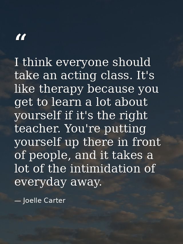 I think everyone should take an acting class. It's like therapy because you get to learn a lot about yourself if it's th — Joelle Carter