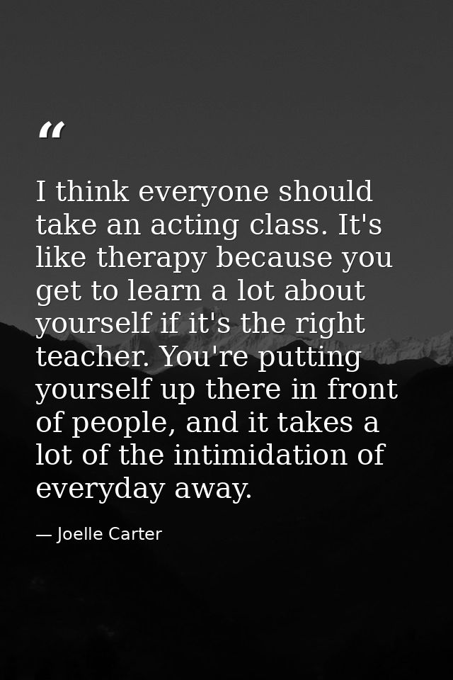 I think everyone should take an acting class. It's like therapy because you get to learn a lot about yourself if it's th — Joelle Carter