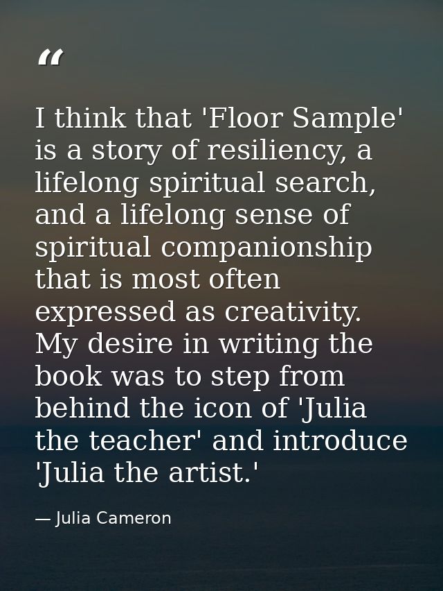 I think that 'Floor Sample' is a story of resiliency, a lifelong spiritual search, and a lifelong sense of spiritual com — Julia Cameron