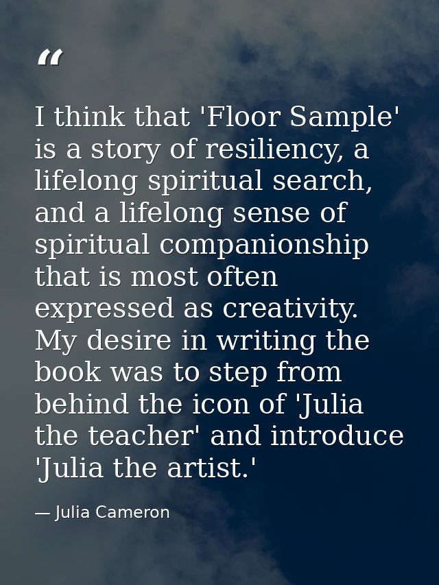 I think that 'Floor Sample' is a story of resiliency, a lifelong spiritual search, and a lifelong sense of spiritual com — Julia Cameron