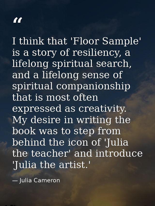 I think that 'Floor Sample' is a story of resiliency, a lifelong spiritual search, and a lifelong sense of spiritual com — Julia Cameron