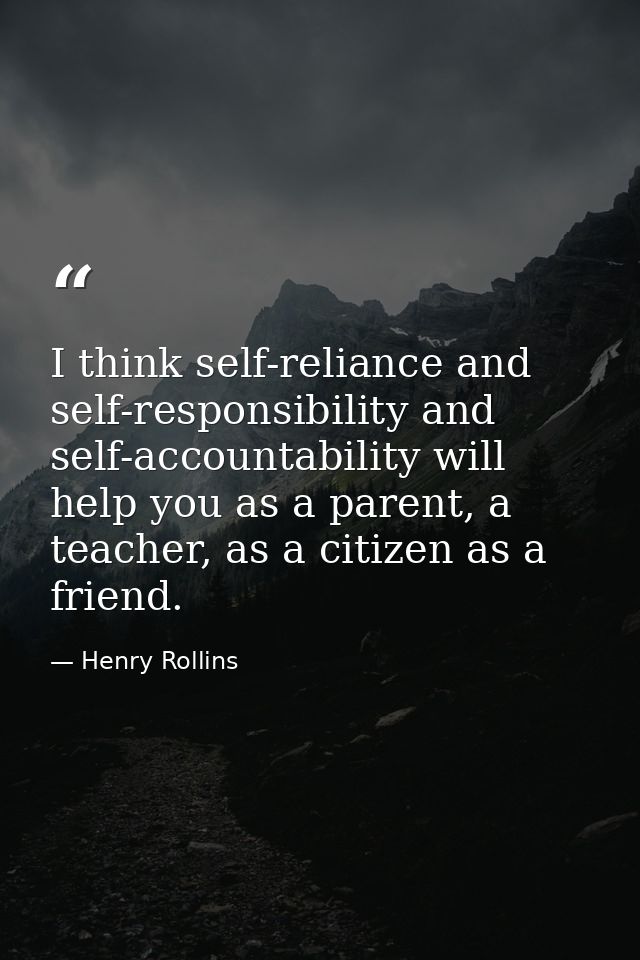 I think self-reliance and self-responsibility and self-accountability will help you as a parent, a teacher, as a citizen — Henry Rollins