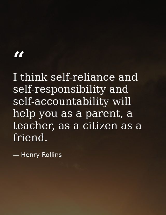 I think self-reliance and self-responsibility and self-accountability will help you as a parent, a teacher, as a citizen — Henry Rollins