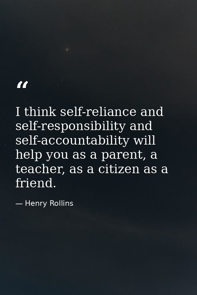 I think self-reliance and self-responsibility and self-accountability will help you as a parent, a teacher, as a citizen — Henry Rollins
