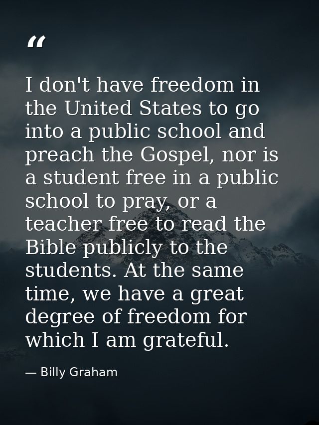 I don't have freedom in the United States to go into a public school and preach the Gospel, nor is a student free in a p — Billy Graham