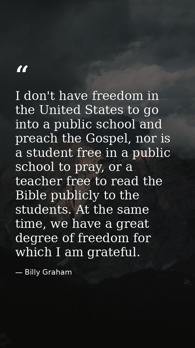 I don't have freedom in the United States to go into a public school and preach the Gospel, nor is a student free in a p — Billy Graham