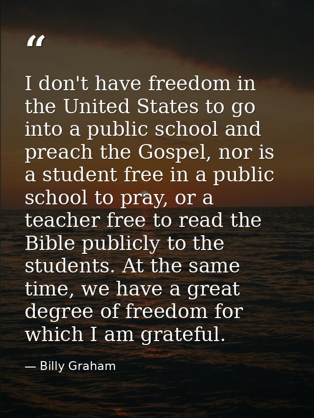 I don't have freedom in the United States to go into a public school and preach the Gospel, nor is a student free in a p — Billy Graham