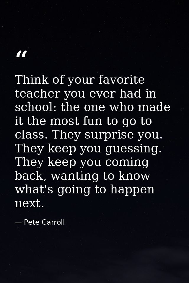 Think of your favorite teacher you ever had in school: the one who made it the most fun to go to class. They surprise yo — Pete Carroll