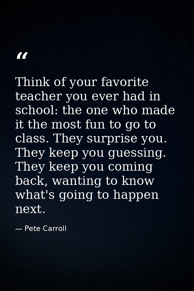 Think of your favorite teacher you ever had in school: the one who made it the most fun to go to class. They surprise yo — Pete Carroll