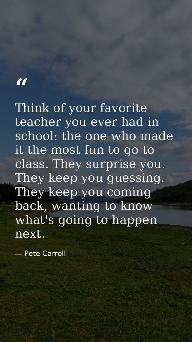Think of your favorite teacher you ever had in school: the one who made it the most fun to go to class. They surprise yo — Pete Carroll