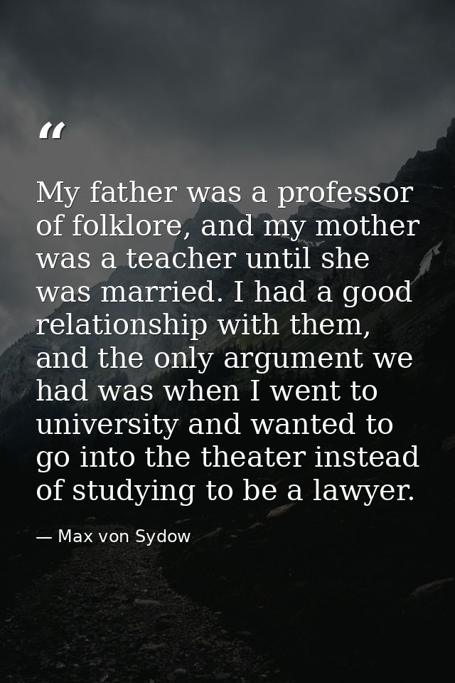 My father was a professor of folklore, and my mother was a teacher until she was married. I had a good relationship with — Max von Sydow