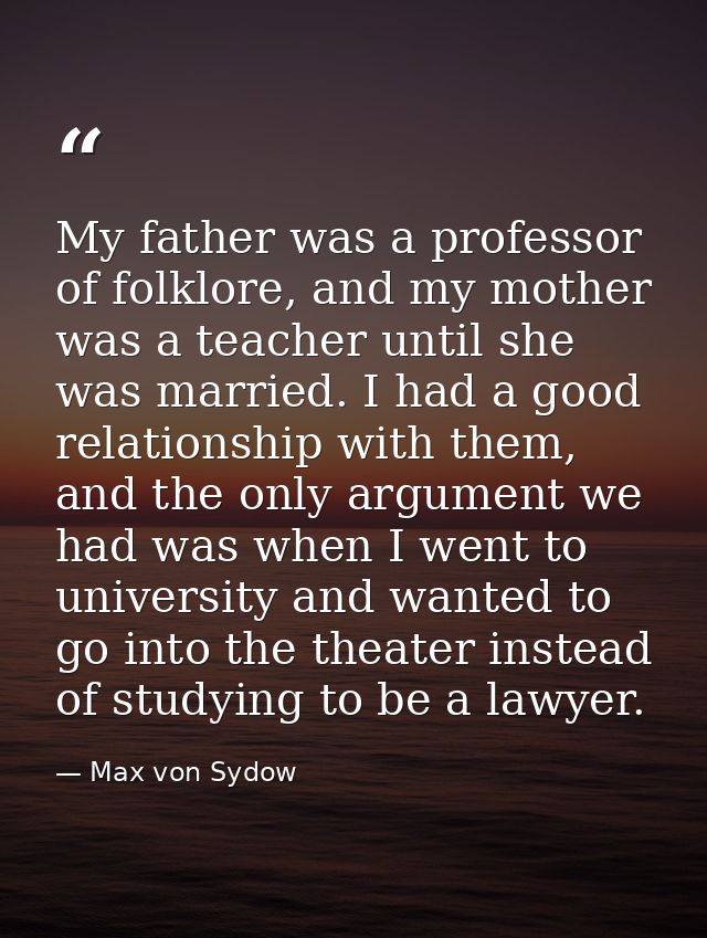 My father was a professor of folklore, and my mother was a teacher until she was married. I had a good relationship with — Max von Sydow