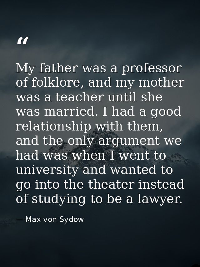 My father was a professor of folklore, and my mother was a teacher until she was married. I had a good relationship with — Max von Sydow