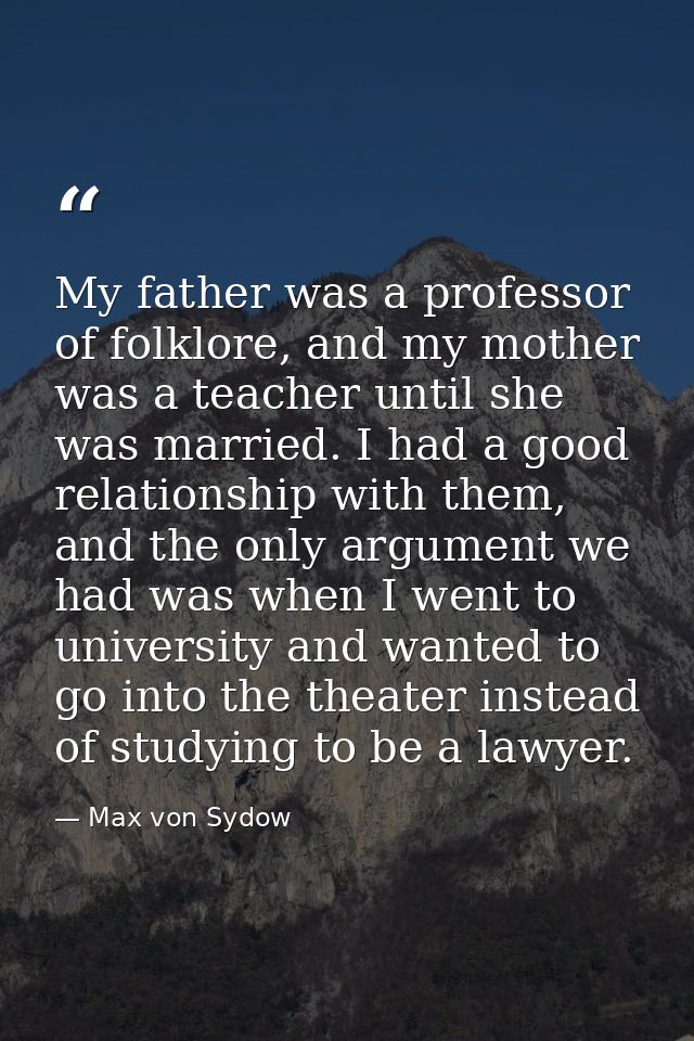 My father was a professor of folklore, and my mother was a teacher until she was married. I had a good relationship with — Max von Sydow