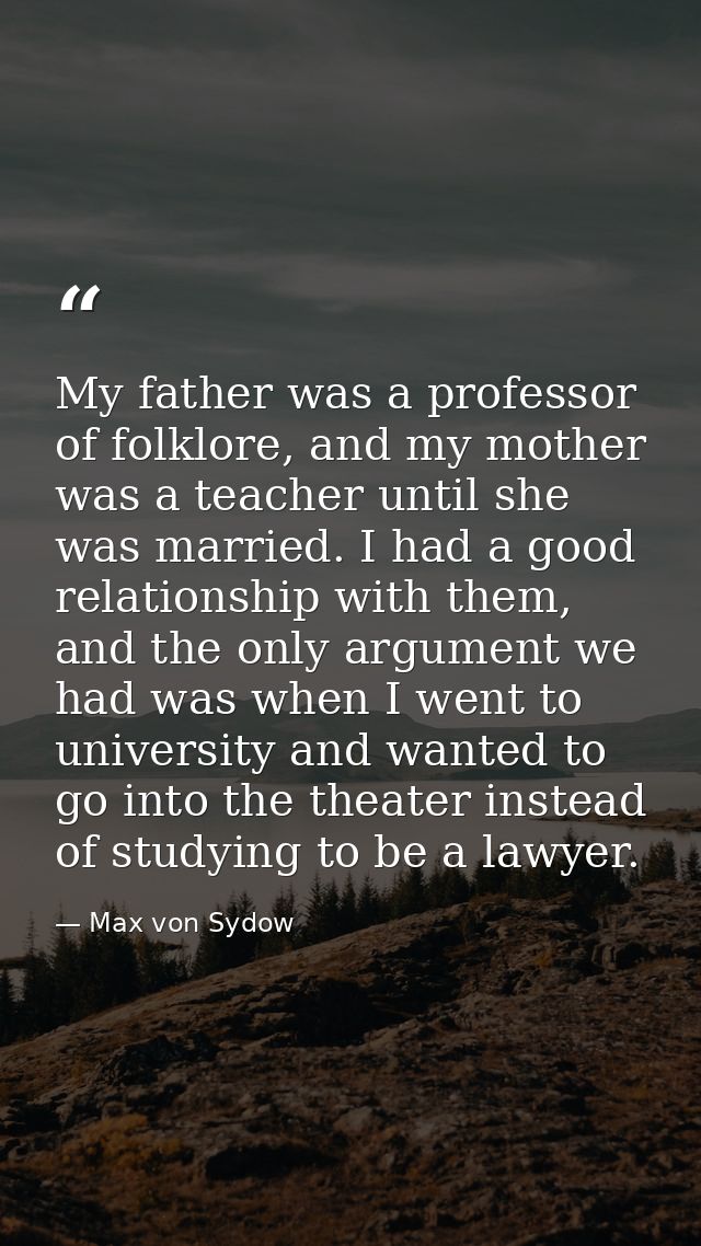 My father was a professor of folklore, and my mother was a teacher until she was married. I had a good relationship with — Max von Sydow