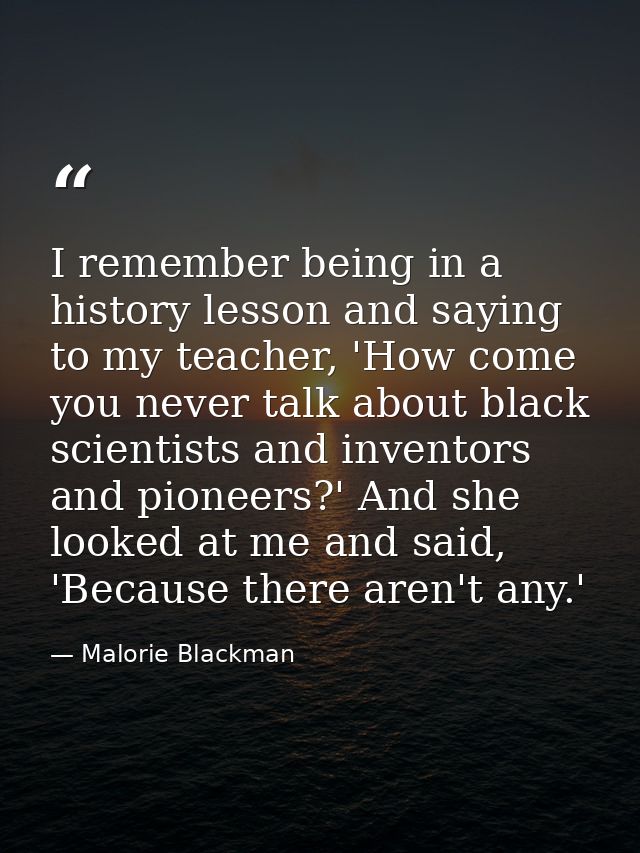 I remember being in a history lesson and saying to my teacher, 'How come you never talk about black scientists and inven — Malorie Blackman
