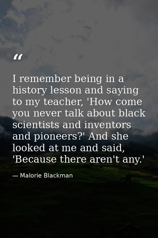 I remember being in a history lesson and saying to my teacher, 'How come you never talk about black scientists and inven — Malorie Blackman