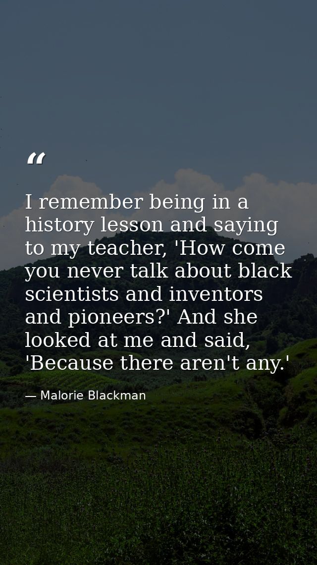 I remember being in a history lesson and saying to my teacher, 'How come you never talk about black scientists and inven — Malorie Blackman
