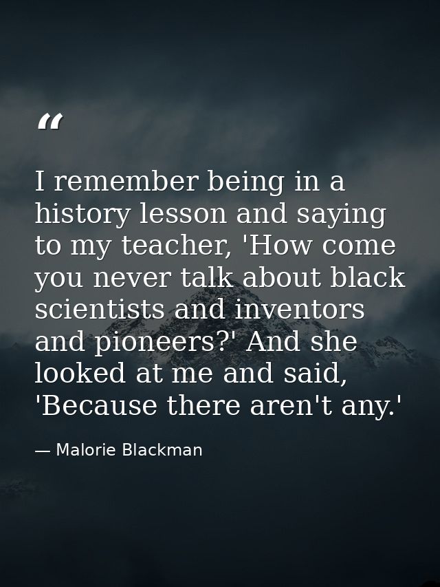 I remember being in a history lesson and saying to my teacher, 'How come you never talk about black scientists and inven — Malorie Blackman