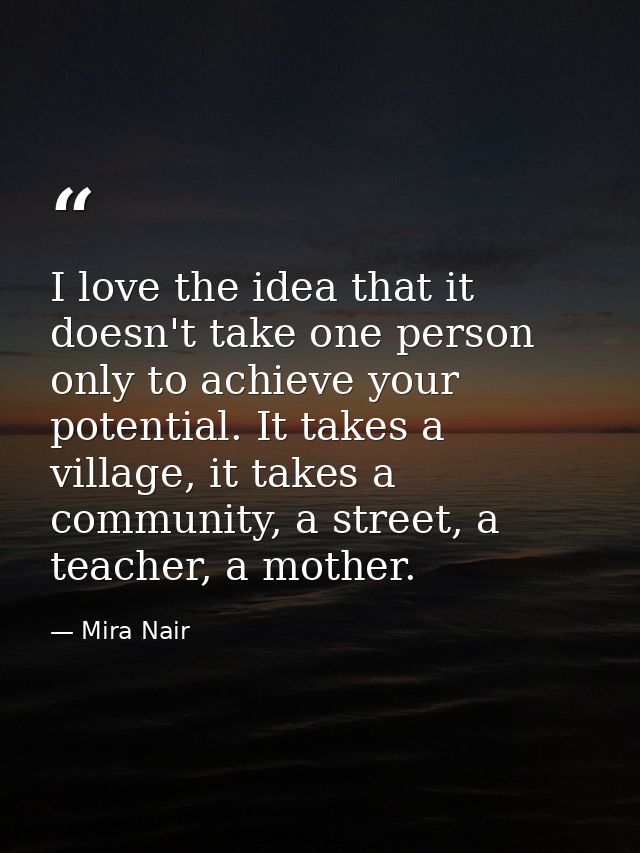 I love the idea that it doesn't take one person only to achieve your potential. It takes a village, it takes a community — Mira Nair
