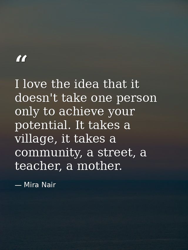 I love the idea that it doesn't take one person only to achieve your potential. It takes a village, it takes a community — Mira Nair
