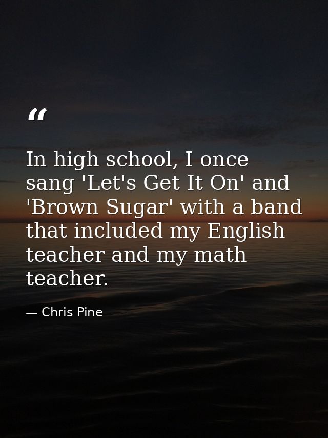 In high school, I once sang 'Let's Get It On' and 'Brown Sugar' with a band that included my English teacher and my math — Chris Pine