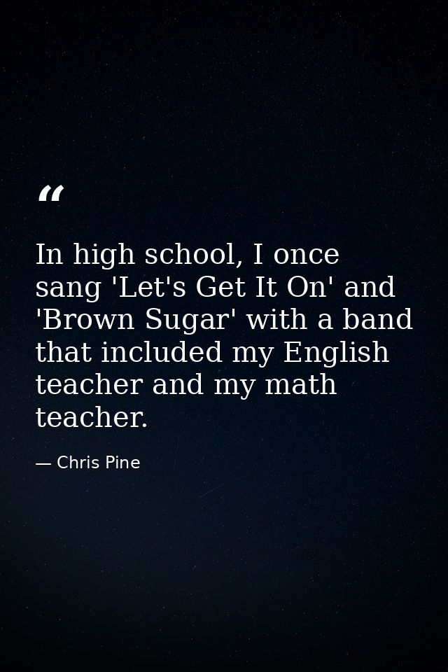 In high school, I once sang 'Let's Get It On' and 'Brown Sugar' with a band that included my English teacher and my math — Chris Pine