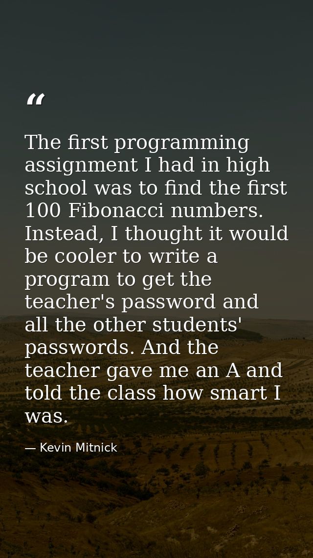 The first programming assignment I had in high school was to find the first 100 Fibonacci numbers. Instead, I thought it — Kevin Mitnick