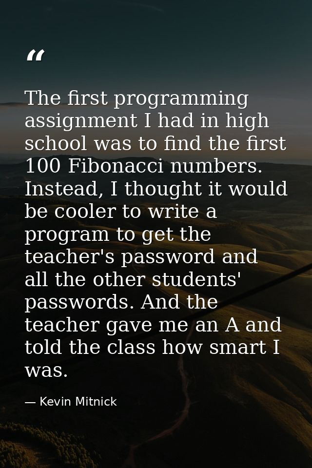 The first programming assignment I had in high school was to find the first 100 Fibonacci numbers. Instead, I thought it — Kevin Mitnick