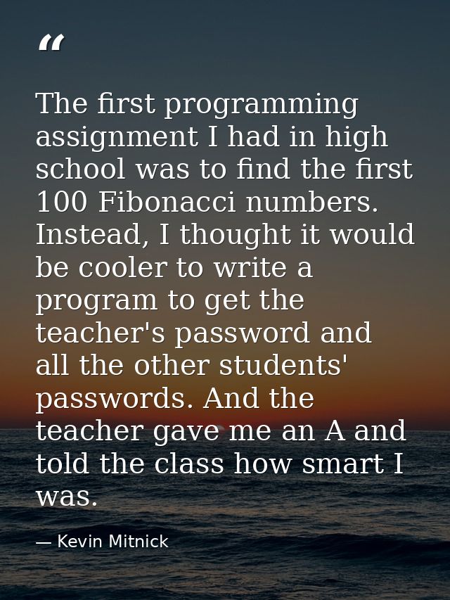 The first programming assignment I had in high school was to find the first 100 Fibonacci numbers. Instead, I thought it — Kevin Mitnick