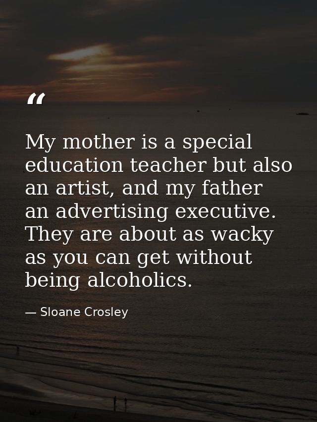 My mother is a special education teacher but also an artist, and my father an advertising executive. They are about as w — Sloane Crosley