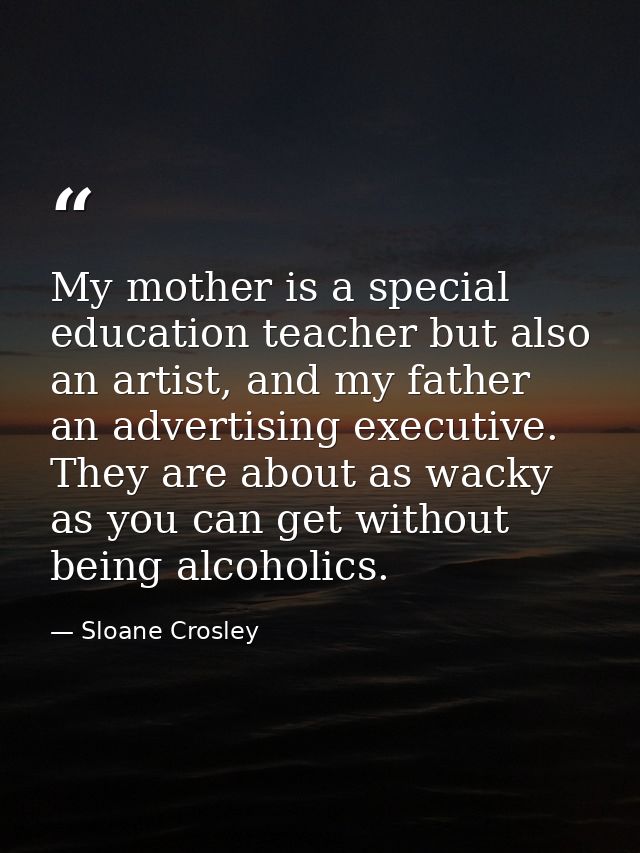 My mother is a special education teacher but also an artist, and my father an advertising executive. They are about as w — Sloane Crosley