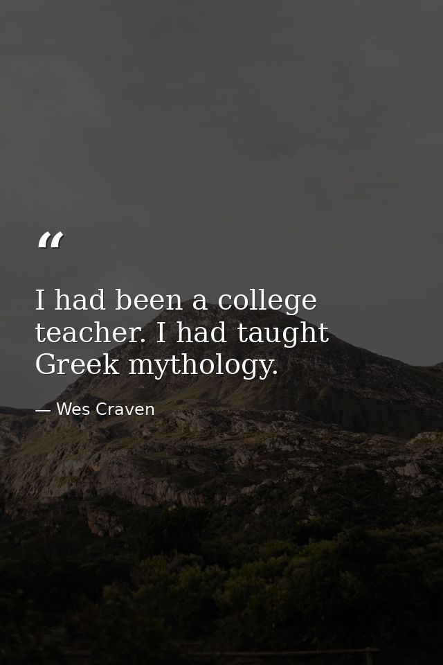 I had been a college teacher. I had taught Greek mythology. — Wes Craven