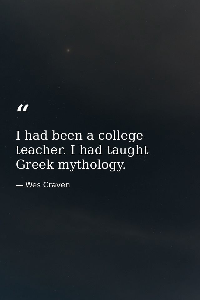 I had been a college teacher. I had taught Greek mythology. — Wes Craven